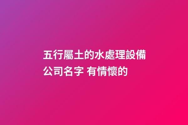五行屬土的水處理設備公司名字 有情懷的-第1張-公司起名-玄機派